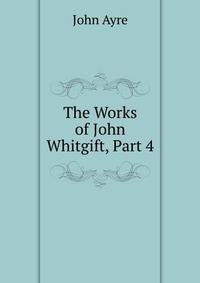 The Works of John Whitgift, Part 4