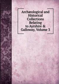 Arch?ological and Historical Collections Relating to Ayrshire &amp; Galloway, Volume 3