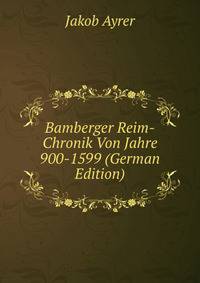 Bamberger Reim-Chronik Von Jahre 900-1599 (German Edition)