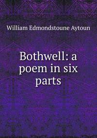 Bothwell: a poem in six parts