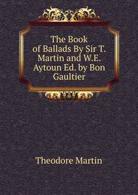 The Book of Ballads By Sir T. Martin and W.E. Aytoun Ed. by Bon Gaultier