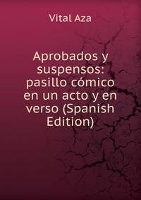 Aprobados y suspensos: pasillo comico en un acto y en verso (Spanish Edition)