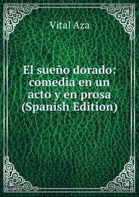 El sueno dorado: comedia en un acto y en prosa (Spanish Edition)