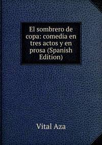 El sombrero de copa: comedia en tres actos y en prosa (Spanish Edition)