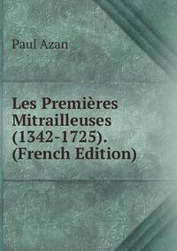 Les Premieres Mitrailleuses (1342-1725). (French Edition)