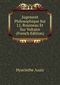 Jugement Philosophique Sur J.J. Rousseau Et Sur Voltaire (French Edition)