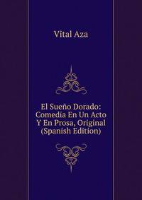 El Sueno Dorado: Comedia En Un Acto Y En Prosa, Original (Spanish Edition)