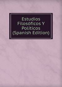 Estudios Filosoficos Y Politicos (Spanish Edition)