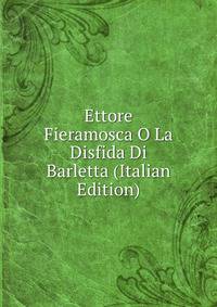 Ettore Fieramosca O La Disfida Di Barletta (Italian Edition)
