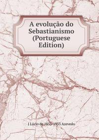 A evolucao do Sebastianismo (Portuguese Edition)