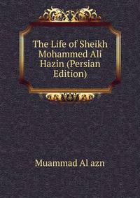 The Life of Sheikh Mohammed Ali Hazin (Persian Edition)