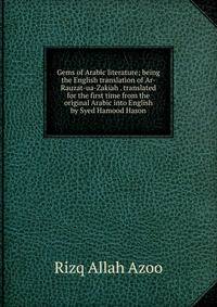 Gems of Arabic literature; being the English translation of Ar-Rauzat-ua-Zakiah . translated for the first time from the original Arabic into English by Syed Hamood Hason