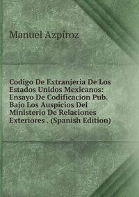 Codigo De Extranjeria De Los Estados Unidos Mexicanos: Ensayo De Codificacion Pub. Bajo Los Auspicios Del Ministerio De Relaciones Exteriores . (Spanish Edition)