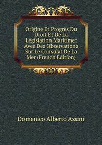 Origine Et Progres Du Droit Et De La Legislation Maritime: Avec Des Observations Sur Le Consulat De La Mer (French Edition)