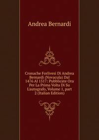 Cronache Forlivesi Di Andrea Bernardi (Novacula) Dal 1476 Al 1517: Pubblicate Ora Per La Prima Volta Di Su L'autografo, Volume 1, part 2 (Italian Edition)