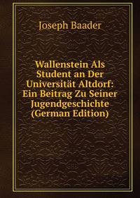 Wallenstein Als Student an Der Universitat Altdorf: Ein Beitrag Zu Seiner Jugendgeschichte (German Edition)