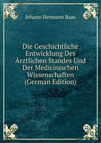 Die Geschichtliche Entwicklung Des Arztlichen Standes Und Der Medicinischen Wissenschaften (German Edition)