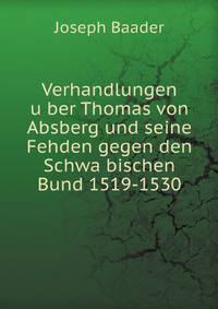 Verhandlungen Uber Thomas Von Absberg Und Seine Fehden Gegen Den Schwabischen Bund 1519-153O. (German Edition)