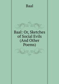 Baal: Or, Sketches of Social Evils (And Other Poems).