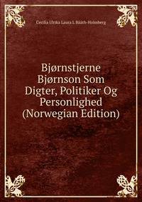 Bjornstjerne Bjornson Som Digter, Politiker Og Personlighed (Norwegian Edition)