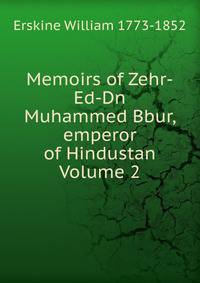 Memoirs of Zehr-Ed-Dn Muhammed Bbur, emperor of Hindustan Volume 2