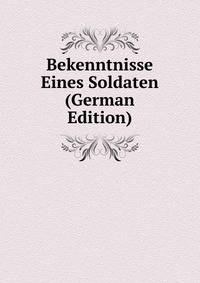 Bekenntnisse Eines Soldaten (German Edition)