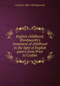 English childhood; Wordsworth's treatment of childhood in the light of English poetry from Prior to Crabbe