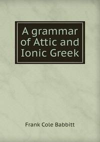 A grammar of Attic and Ionic Greek