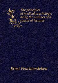 The principles of medical psychology: being the outlines of a course of lectures