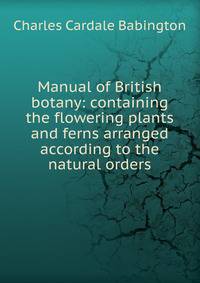 Manual of British botany: containing the flowering plants and ferns arranged according to the natural orders