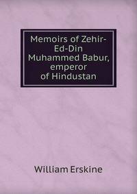 Memoirs of Zehir-Ed-Din Muhammed Babur, emperor of Hindustan
