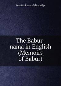 The Babur-nama in English (Memoirs of Babur)