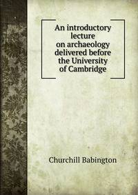 An introductory lecture on archaeology delivered before the University of Cambridge