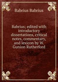 Babrius; edited with introductory dissertations, critical notes, commentary, and lexicon by W. Gunion Rutherford