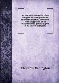 Mr. Macaulay's character of the clergy in the latter part of the seventeenth century, considered. With an appendix on his character of the gentry, as given in his History of England