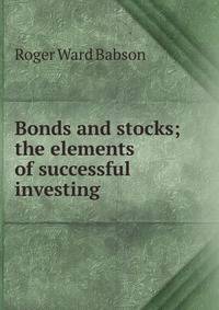 Bonds and stocks; the elements of successful investing