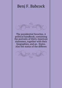 The presidential favorites. A political handbook, containing the portraits of thirty American statesmen, together with their biographies, and an . States. Also the status of the differen