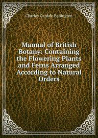 Manual of British Botany: Containing the Flowering Plants and Ferns Arranged According to Natural Orders