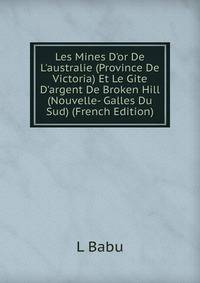 Les Mines D'or De L'australie (Province De Victoria) Et Le Gite D'argent De Broken Hill (Nouvelle- Galles Du Sud) (French Edition)
