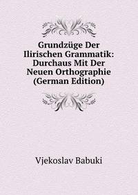 Grundzuge Der Ilirischen Grammatik: Durchaus Mit Der Neuen Orthographie (German Edition)