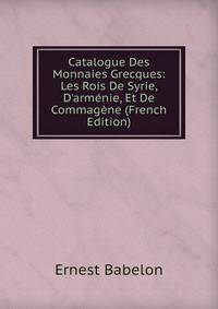 Catalogue Des Monnaies Grecques: Les Rois De Syrie, D'arm?nie, Et De Commag?ne (French Edition)