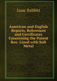 American and English Reports, References and Certificates Concerning the Patent Box: Lined with Soft Metal