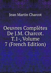 Oeuvres Completes De J.M. Charcot. T.1-, Volume 7 (French Edition)