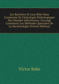 Les Bact?ries Et Leur R?le Dans L'anatomie Et L'histologie Pathologiques Des Maladie Infectieuses: Ouvrage Contenant Les M?thodes Sp?ciales De La Bact?riologie (French Edition)