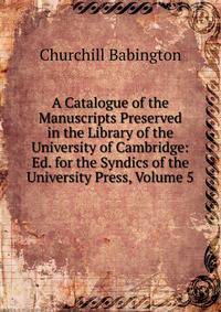 A Catalogue of the Manuscripts Preserved in the Library of the University of Cambridge: Ed. for the Syndics of the University Press, Volume 5