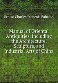 Manual of Oriental Antiquities, Including the Architecture, Sculpture, and Industrial Arts of China