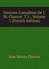 Oeuvres Completes De J.M. Charcot. T.1-, Volume 1 (French Edition)