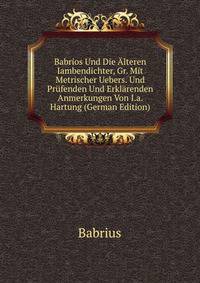 Babrios Und Die Alteren Iambendichter, Gr. Mit Metrischer Uebers. Und Prufenden Und Erklarenden Anmerkungen Von I.a. Hartung (German Edition)