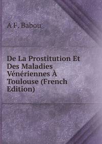De La Prostitution Et Des Maladies Veneriennes A Toulouse (French Edition)