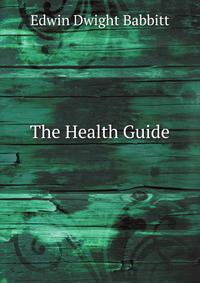 The Health Guide: Aiming at a Higher Science of Life and the Life-Forces; Giving Nature
